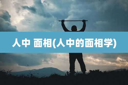 人中 面相(人中的面相学)