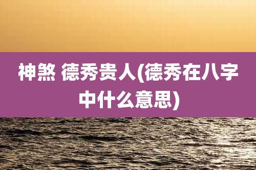 神煞 德秀贵人(德秀在八字中什么意思)