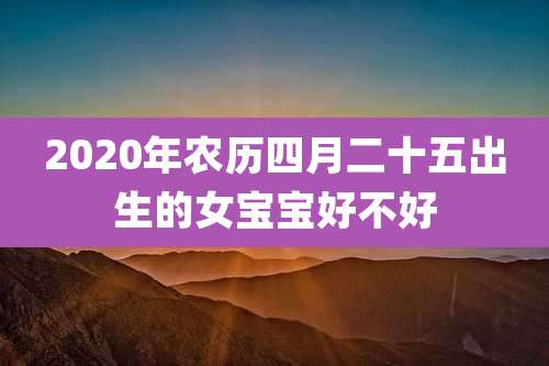 2020年农历四月二十五出生的女宝宝好不好
