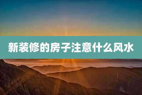 新装修的房子注意什么风水