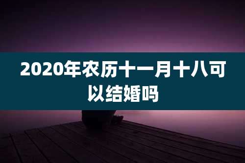 2020年农历十一月十八可以结婚吗