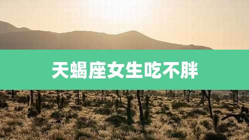 天蝎座女生吃不胖
