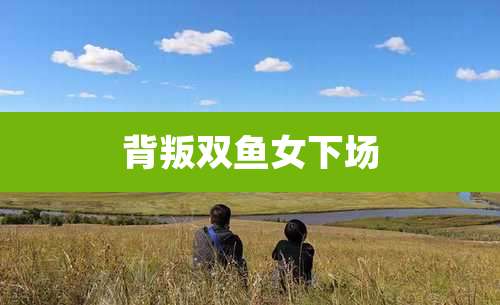 背叛双鱼女下场