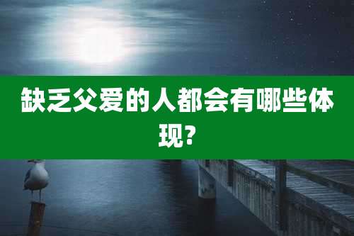 缺乏父爱的人都会有哪些体现?