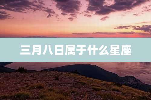 三月八日属于什么星座