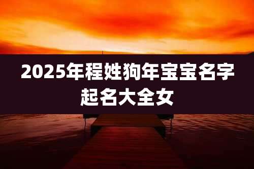 2025年程姓狗年宝宝名字起名大全女