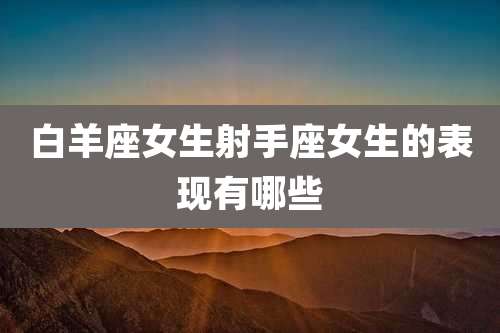 白羊座女生射手座女生的表现有哪些