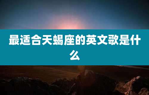 最适合天蝎座的英文歌是什么