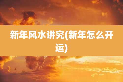 新年风水讲究(新年怎么开运)