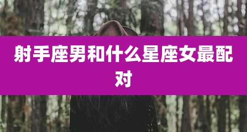 射手座男和什么星座女最配对