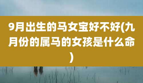 9月出生的马女宝好不好(九月份的属马的女孩是什么命)