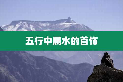 五行中属水的首饰