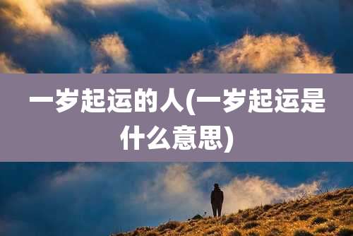 一岁起运的人(一岁起运是什么意思)