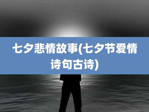 七夕悲情故事(七夕节爱情诗句古诗)