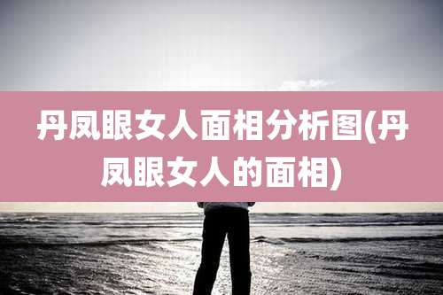 丹凤眼女人面相分析图(丹凤眼女人的面相)