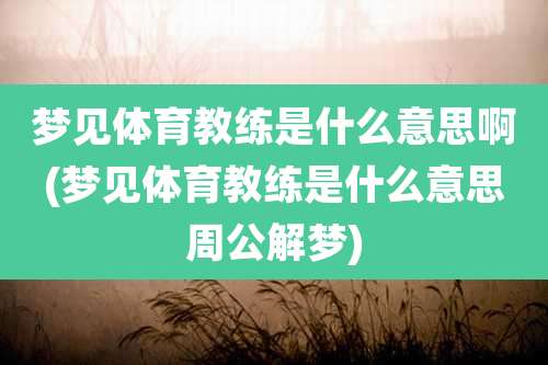 梦见体育教练是什么意思啊(梦见体育教练是什么意思周公解梦)