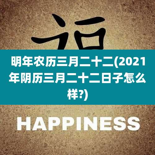 明年农历三月二十二(2021年阴历三月二十二日子怎么样?)