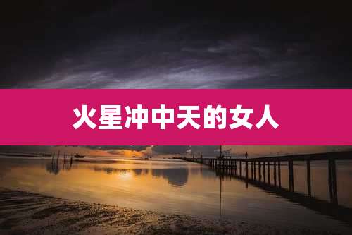 火星冲中天的女人