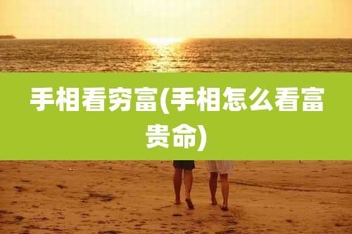 手相看穷富(手相怎么看富贵命)
