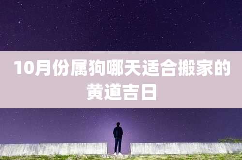 10月份属狗哪天适合搬家的黄道吉日
