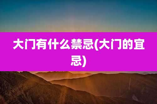 大门有什么禁忌(大门的宜忌)