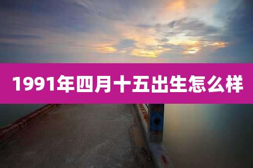 1991年四月十五出生怎么样