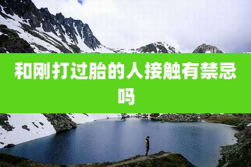 和刚打过胎的人接触有禁忌吗