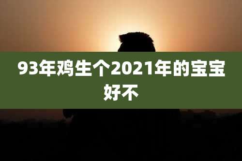 93年鸡生个2021年的宝宝好不