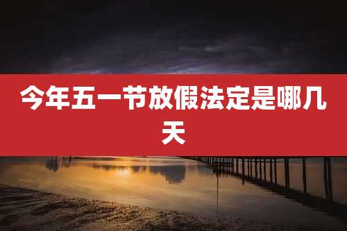 今年五一节放假法定是哪几天
