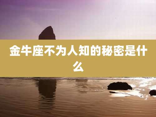 金牛座不为人知的秘密是什么