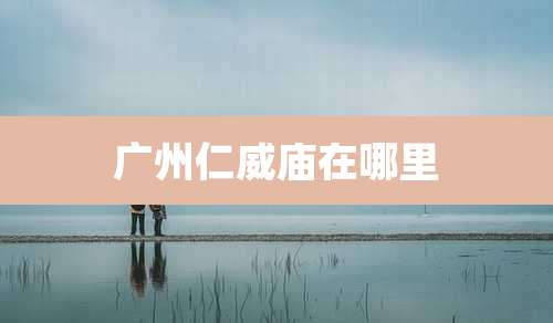 广州仁威庙在哪里