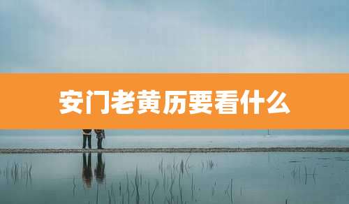 安门老黄历要看什么