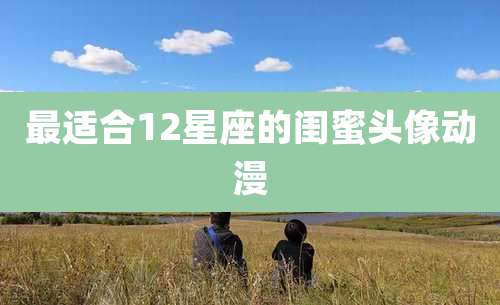 最适合12星座的闺蜜头像动漫