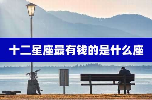 十二星座最有钱的是什么座