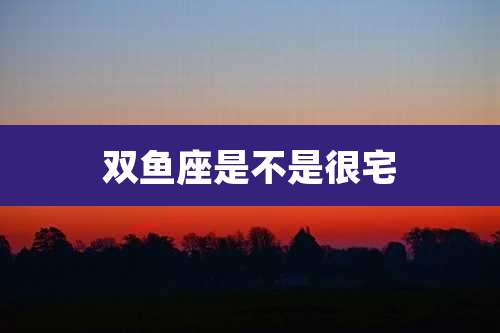 双鱼座是不是很宅