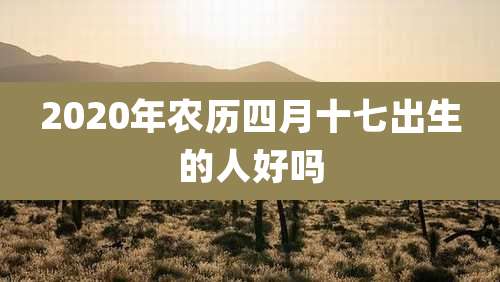 2020年农历四月十七出生的人好吗