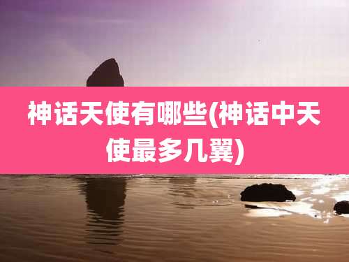 神话天使有哪些(神话中天使最多几翼)