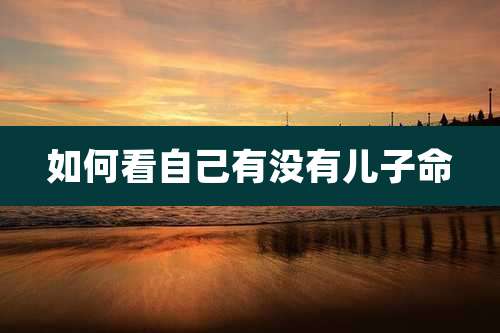 如何看自己有没有儿子命