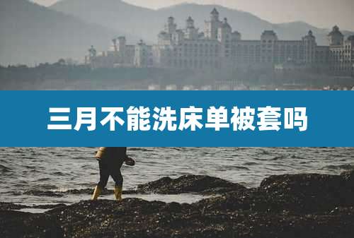 三月不能洗床单被套吗