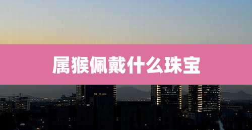 属猴佩戴什么珠宝