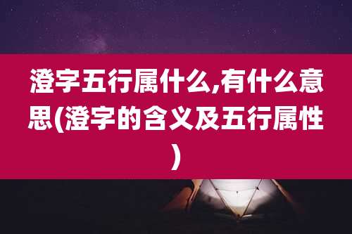 澄字五行属什么,有什么意思(澄字的含义及五行属性)