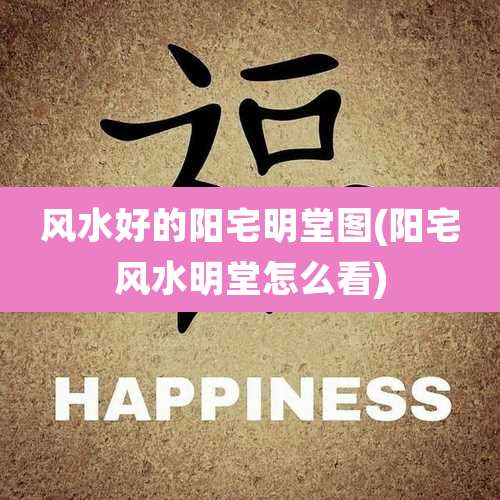 风水好的阳宅明堂图(阳宅风水明堂怎么看)