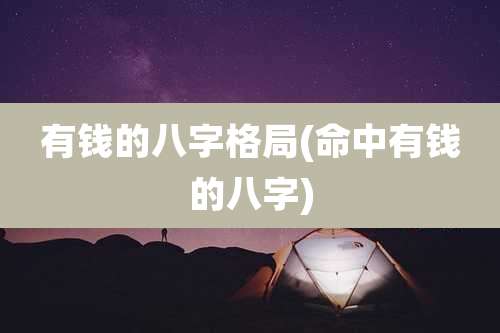 有钱的八字格局(命中有钱的八字)