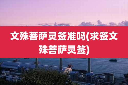 文殊菩萨灵签准吗(求签文殊菩萨灵签)