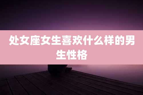 处女座女生喜欢什么样的男生性格