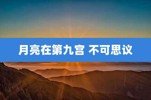 月亮在第九宫 不可思议