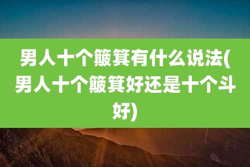 男人十个簸箕有什么说法(男人十个簸箕好还是十个斗好)
