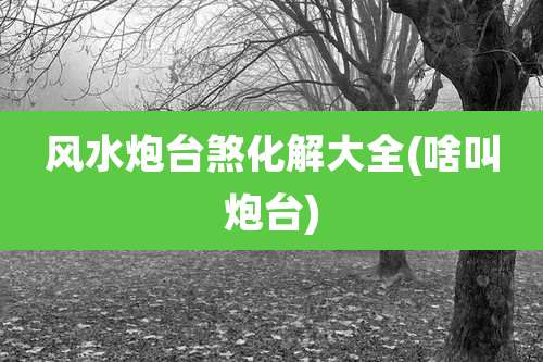 风水炮台煞化解大全(啥叫炮台)