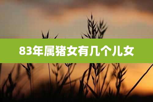 83年属猪女有几个儿女