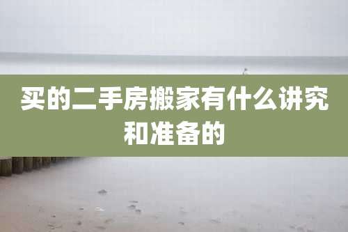 买的二手房搬家有什么讲究和准备的